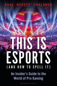 cover of the book This is esports (and How to Spell it) – LONGLISTED FOR THE WILLIAM HILL SPORTS BOOK AWARD 2020: An Insider's Guide to the World of Pro Gaming