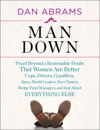 cover of the book Man Down: Proof Beyond a Reasonable Doubt That Women are Better Cops, Drivers, Gamblers, Spies, World Leaders,