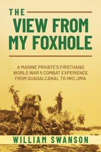 cover of the book The View from My Foxhole: A Marine Private's Firsthand World War II Combat Experience from Guadalcanal to Iwo Jima