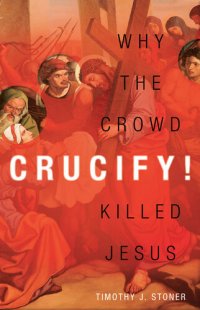 cover of the book Crucify!: Why the Crowd Killed Jesus