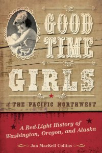 cover of the book Good Time Girls of the Pacific Northwest: A Red-Light History of Washington, Oregon, and Alaska