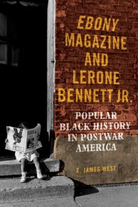 cover of the book Ebony Magazine and Lerone Bennett Jr.: Popular Black History in Postwar America