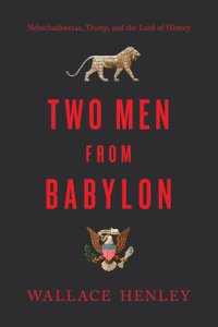 cover of the book Two Men from Babylon: Nebuchadnezzar, Trump, and the Lord of History