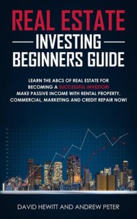 cover of the book Real Estate Investing Beginners Guide: Learn the ABCs of Real Estate for Becoming a Successful Investor! Make Passive Income with Rental Property, Commercial, Marketing, and Credit Repair Now!