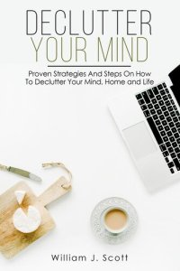 cover of the book Declutter Your Mind: Proven Strategies And Steps On How To Declutter Your Mind, Home And Life