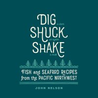 cover of the book Dig, Shuck, Shake: Fish & Seafood Recipes from the Pacific Northwest