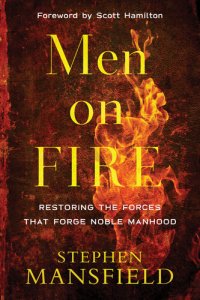 cover of the book Men on Fire: Restoring the Forces That Forge Noble Manhood