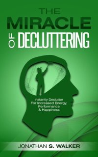 cover of the book The Miracle of Decluttering: Instantly Declutter For Increased Energy, Performance, and Happiness