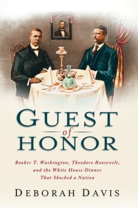 cover of the book Guest of Honor: Booker T. Washington, Theodore Roosevelt, and the White House Dinner That Shocked a Nation