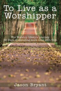 cover of the book To Live as a Worshipper: The Worship Lifestyle Journey. 30 Days of Spending More Time with God.