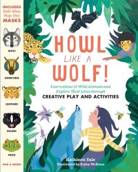 cover of the book Howl like a Wolf!: Learn about 13 Wild Animals and Explore Their Lives through Creative Play and Activities