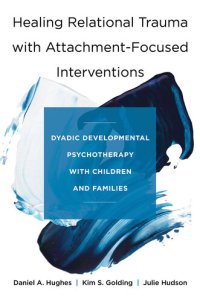 cover of the book Healing Relational Trauma with Attachment-Focused Interventions: Dyadic Developmental Psychotherapy with Children and Families