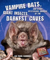 cover of the book Vampire Bats, Giant Insects, and Other Mysterious Animals of the Darkest Caves