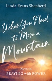 cover of the book When You Need to Move a Mountain: Keys to Praying with Power