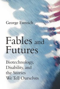 cover of the book Fables and Futures: Biotechnology, Disability, and the Stories We Tell Ourselves