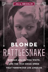 cover of the book Blonde Rattlesnake: Burmah Adams, Tom White, and the 1933 Crime Spree that Terrorized Los Angeles