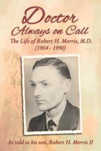 cover of the book Doctor Always On Call: The Life of Robert H. Morris, M.D. as Told to His Son, Robert H. Morris II