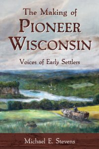 cover of the book The Making of Pioneer Wisconsin: Voices of Early Settlers