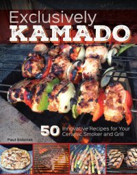 cover of the book Exclusively Kamado: 50 Innovative Recipes for your Ceramic Smoker and Grill