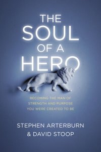 cover of the book The Soul of a Hero: Becoming the Man of Strength and Purpose You Were Created to Be