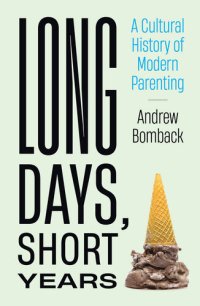 cover of the book Long Days, Short Years: A Cultural History of Modern Parenting