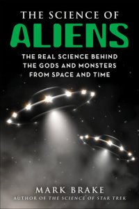 cover of the book The Science of Aliens: The Real Science Behind the Gods and Monsters from Space and Time