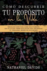 cover of the book Cómo Descubrir tu Propósito en la Vida: Sencillos Pasos para Saber Exactamente que es lo que Tienes que Hacer para Encontrar tu Verdadera Misión en este Mundo