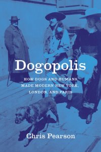 cover of the book Dogopolis: How Dogs and Humans Made Modern New York, London, and Paris