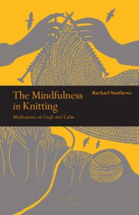 cover of the book The Mindfulness in Knitting: Meditations on Craft and Calm