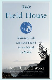 cover of the book The Field House: A Writer's Life Lost and Found on an Island in Maine