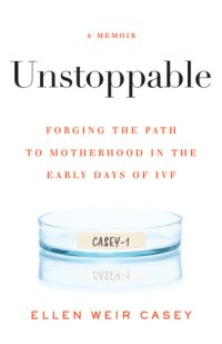 cover of the book Unstoppable: Forging the Path to Motherhood in the Early Days of IVF