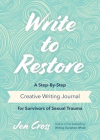 cover of the book Write to Restore: A Step-By-Step Creative Writing Journal for Survivors of Sexual Trauma