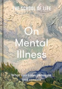 cover of the book The School of Life: On Mental Illness: What can calm, reassure and console