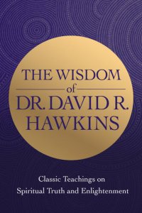 cover of the book The Wisdom of Dr. David R. Hawkins: Classic Teachings on Spiritual Truth and Enlightenment