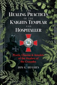 cover of the book The Healing Practices of the Knights Templar and Hospitaller: Plants, Charms, and Amulets of the Healers of the Crusades