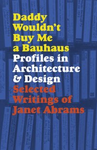 cover of the book Daddy Wouldn't Buy Me a Bauhaus: Profiles in Architecture and Design