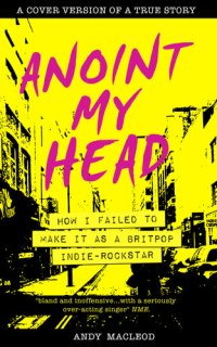 cover of the book Anoint My Head--How I Failed to Make it as a Britpop Indie Rock Star