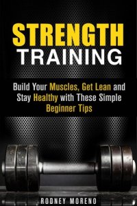 cover of the book Strength Training: Build Your Muscles, Get Lean and Stay Healthy with These Simple Beginner Tips