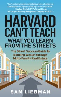 cover of the book Harvard Can't Teach What You Learn from the Streets: The Street Success Guide to Building Wealth through Multi-Family Real Estate