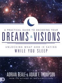 cover of the book A Practical Guide to Decoding Your Dreams and Visions: Unlocking What God is Saying While You Sleep