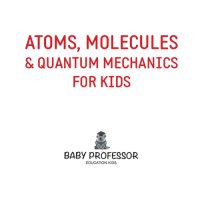 cover of the book Atoms, Molecules & Quantum Mechanics for Kids