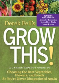 cover of the book Derek Fell's Grow This!: A Garden Expert's Guide to Choosing the Best Vegetables, Flowers, and Seeds So You're Never Disappointed Again