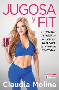 cover of the book Jugosa y fit: El verdadero secreto de los jugos y ejercicios para tener un cuerpazo