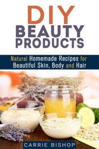 cover of the book DIY Beauty Products: Natural Homemade Recipes for Beautiful Skin, Body and Hair