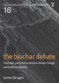 cover of the book The Biochar Debate: Charcoal's Potential to Reverse Climate Change and Build Soil Fertility