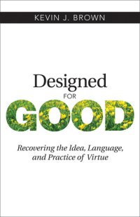 cover of the book Designed for Good: Recovering the Idea, Language, and Practice of Virtue