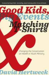 cover of the book Good Kids, Big Events, and Matching Tshirts: Changing the Conversation on Health in Youth Ministry