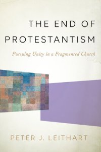 cover of the book The End of Protestantism: Pursuing Unity in a Fragmented Church