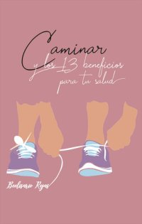 cover of the book Caminar y los 13 beneficios para tu salud: Caminar para la prevención y cuidado de enfermedades no transmisibles