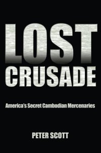 cover of the book Lost Crusade: America's Secret Cambodian Mercenaries